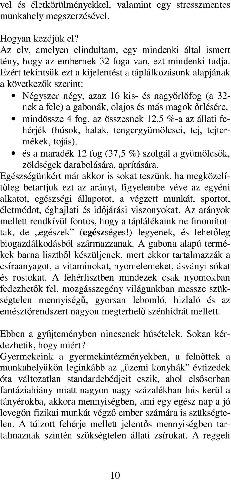 Ezért tekintsük ezt a kijelentést a táplálkozásunk alapjának a következők szerint: Négyszer négy, azaz 16 kis- és nagyőrlőfog (a 32- nek a fele) a gabonák, olajos és más magok őrlésére, mindössze 4