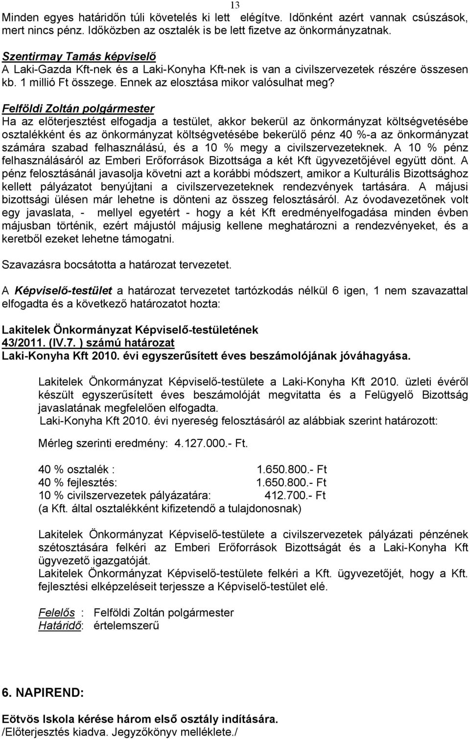 Felföldi Zoltán polgármester Ha az előterjesztést elfogadja a testület, akkor bekerül az önkormányzat költségvetésébe osztalékként és az önkormányzat költségvetésébe bekerülő pénz 40 %-a az