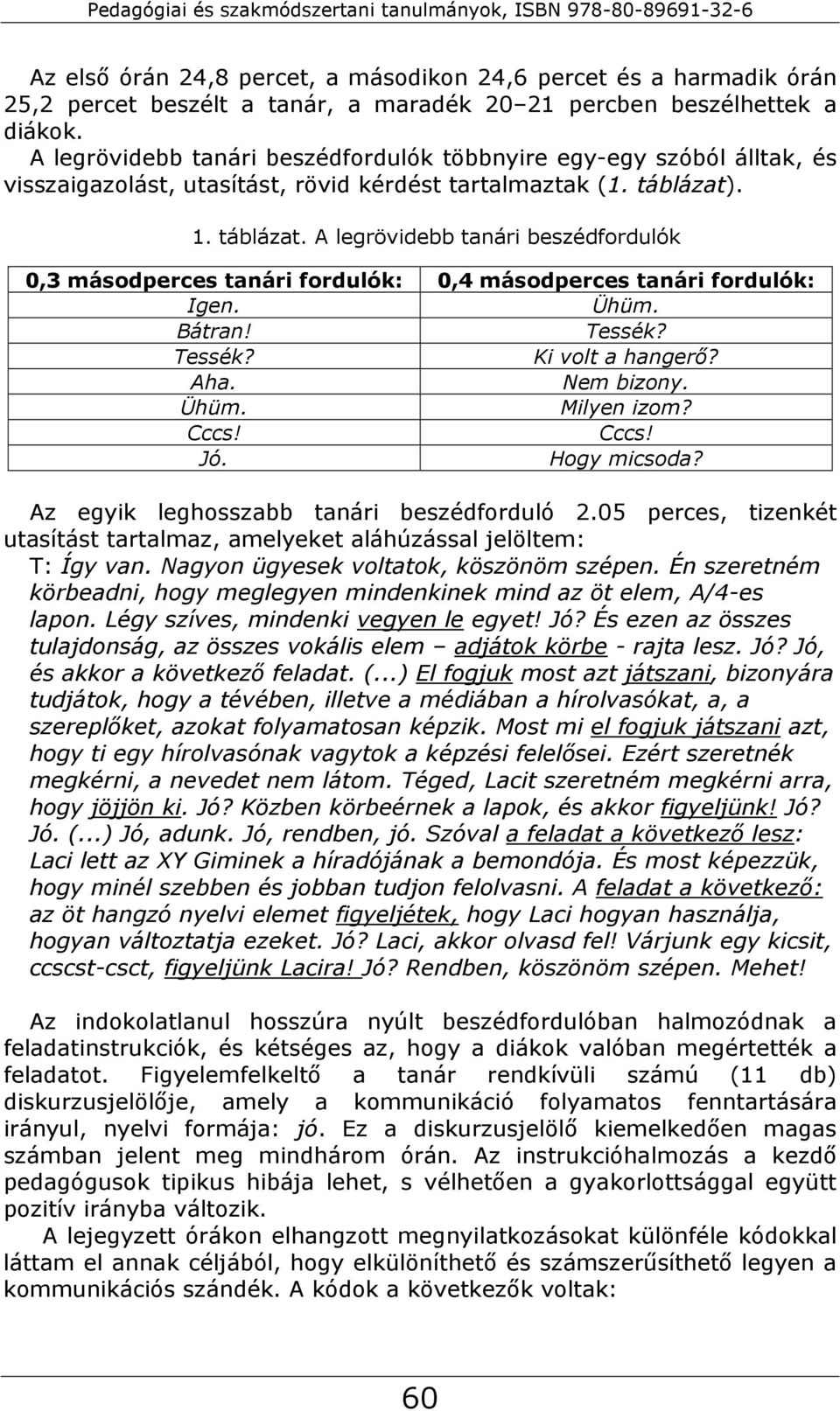 . 1. táblázat. A legrövidebb tanári beszédfordulók 0,3 másodperces tanári fordulók: 0,4 másodperces tanári fordulók: Igen. Ühüm. Bátran! Tessék? Tessék? Ki volt a hangerő? Aha. Nem bizony. Ühüm. Milyen izom?