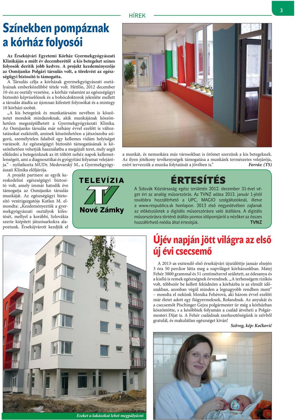 Hétfőn, 2012 december 10-én az osztály vezetése, a kórház valamint az egészségügyi biztosító képviselőinek és a bohócdoktorok jelenléte mellett a társulás átadta az újonnan kifestett folyosókat és a
