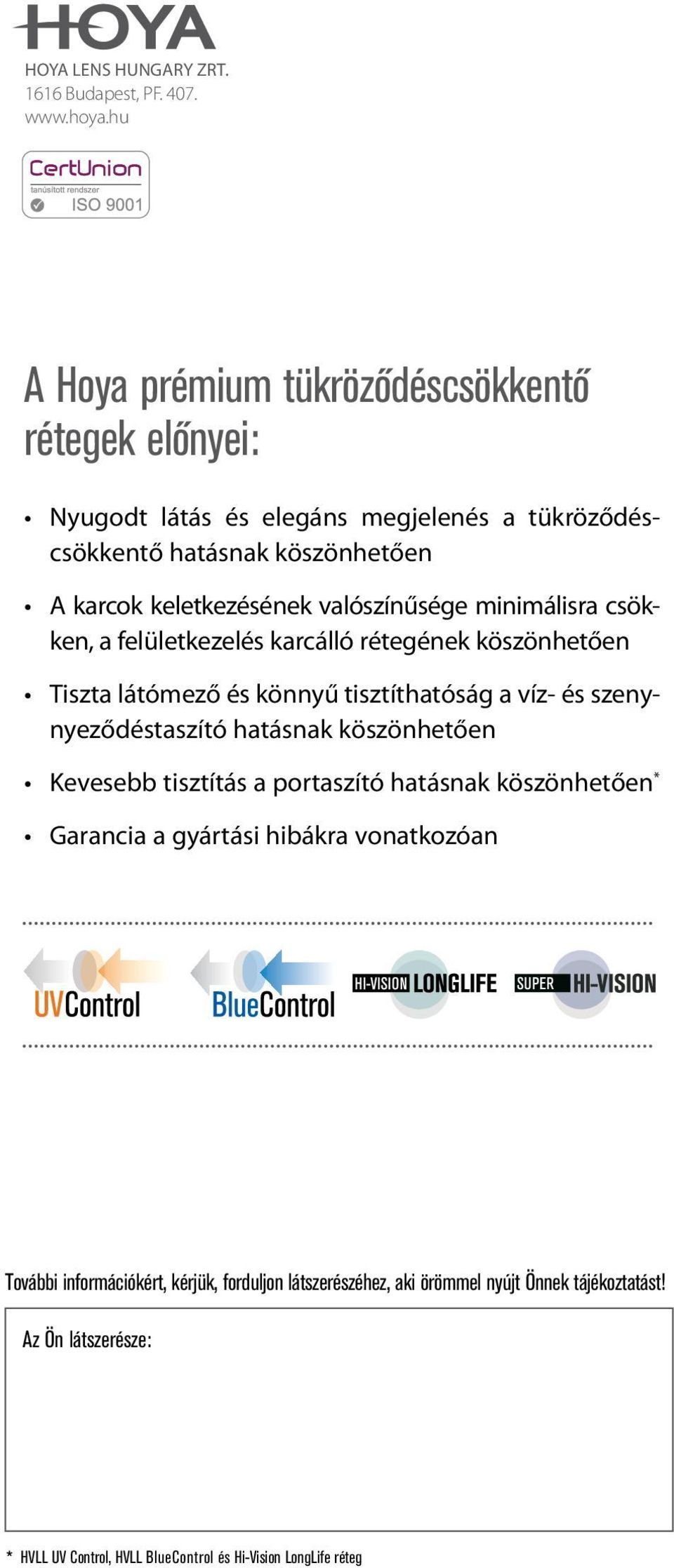 valószínűsége minimálisra csökken, a felületkezelés karcálló rétegének köszönhetően Tiszta látómező és könnyű tisztíthatóság a víz- és szenynyeződéstaszító hatásnak