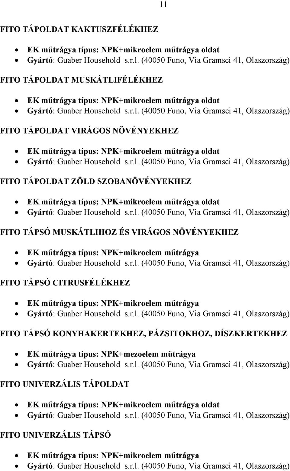 r.l. (40050 Funo, Via Gramsci 41, Olaszország) FITO TÁPSÓ CITRUSFÉLÉKHEZ EK műtrágya típus: NPK+mikroelem műtrágya Gyártó: Guaber Household s.r.l. (40050 Funo, Via Gramsci 41, Olaszország) FITO TÁPSÓ KONYHAKERTEKHEZ, PÁZSITOKHOZ, DÍSZKERTEKHEZ EK műtrágya típus: NPK+mezoelem műtrágya Gyártó: Guaber Household s.