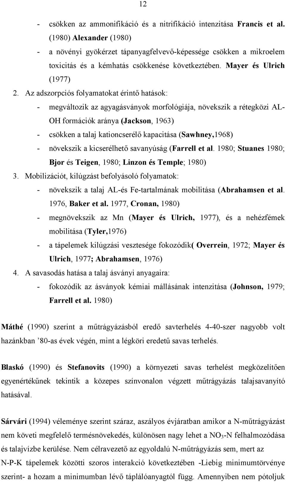 Az adszorpciós folyamatokat érintő hatások: - megváltozik az agyagásványok morfológiája, növekszik a rétegközi AL- OH formációk aránya (Jackson, 1963) - csökken a talaj kationcserélő kapacitása