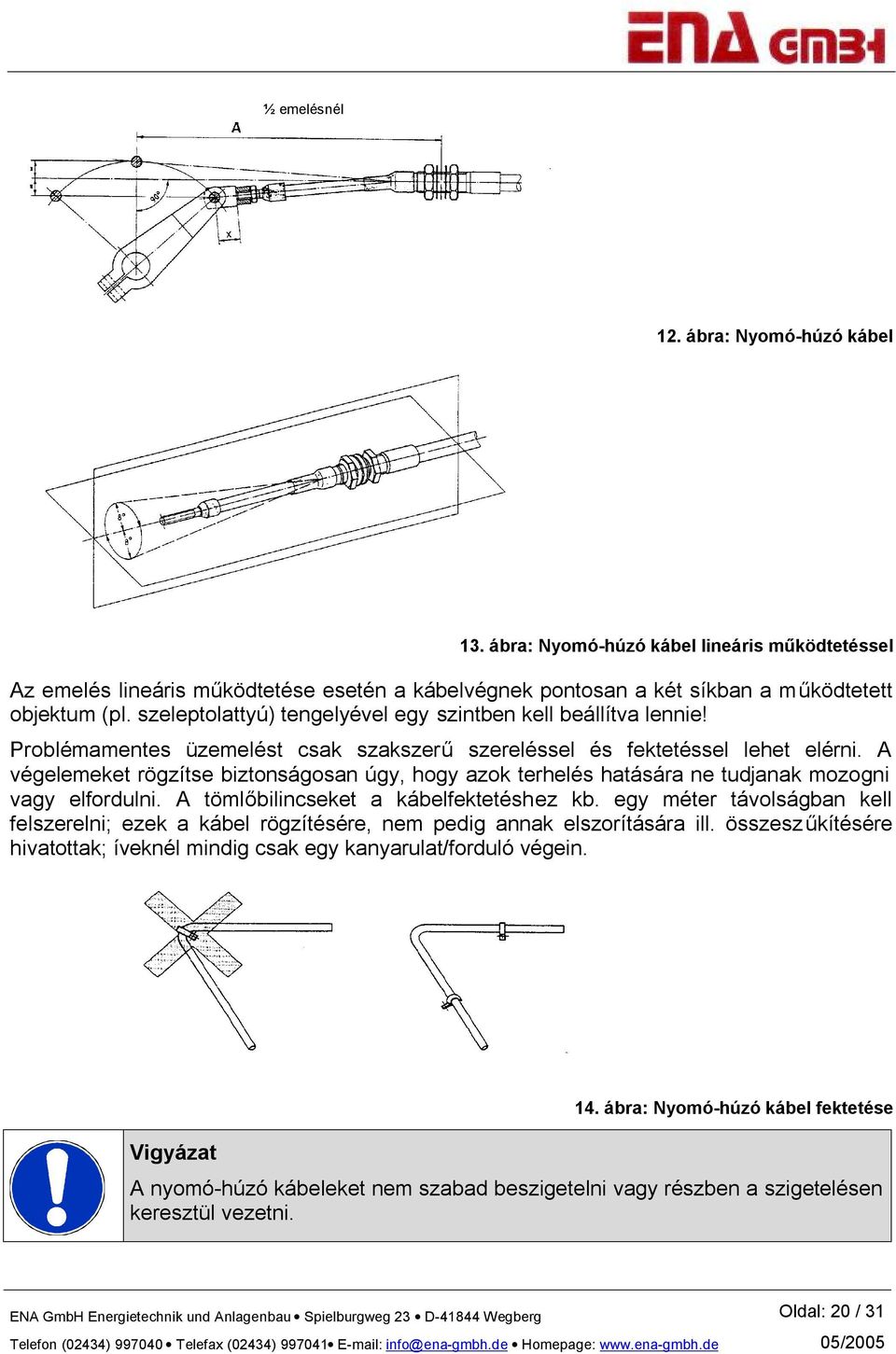 A végelemeket rögzítse biztonságosan úgy, hogy azok terhelés hatására ne tudjanak mozogni vagy elfordulni. A tömlőbilincseket a kábelfektetéshez kb.