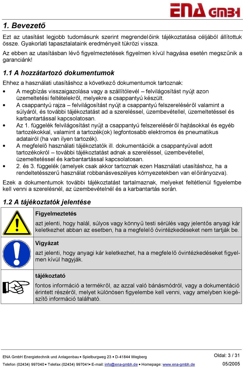 1 A hozzátartozó dokumentumok Ehhez a használati utasításhoz a következő dokumentumok tartoznak: A megbízás visszaigazolása vagy a szállítólevél felvilágosítást nyújt azon üzemeltetési feltételekről,