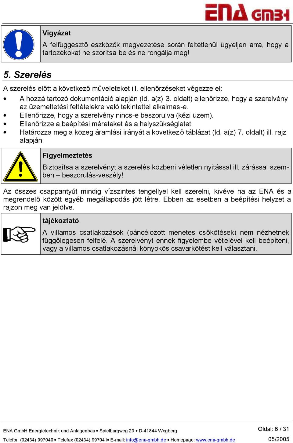 Ellenőrizze, hogy a szerelvény nincs-e beszorulva (kézi üzem). Ellenőrizze a beépítési méreteket és a helyszükségletet. Határozza meg a közeg áramlási irányát a következő táblázat (ld. a(z) 7.