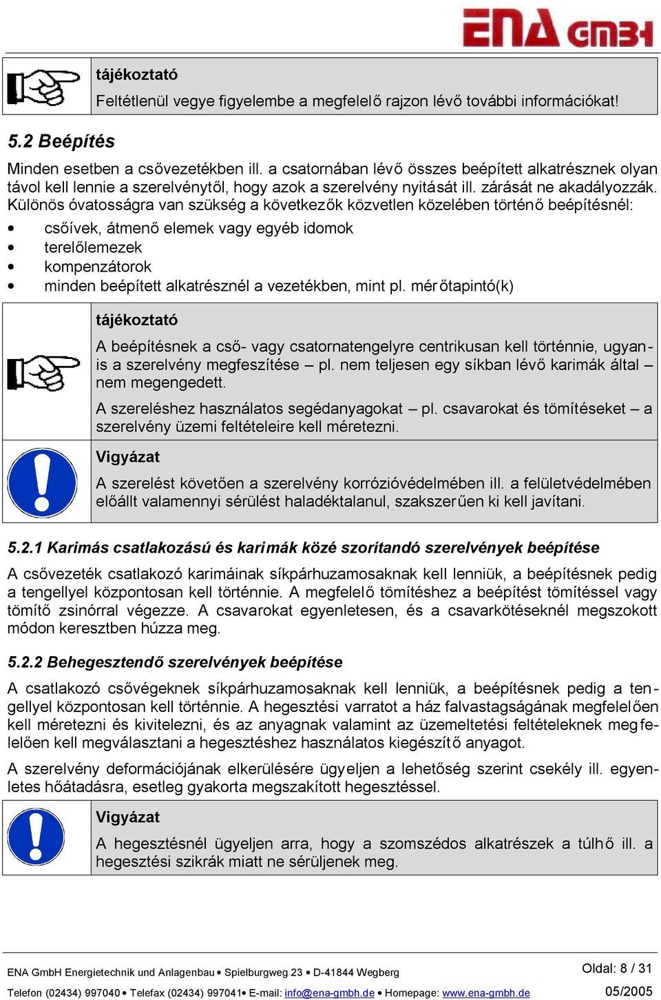 Különös óvatosságra van szükség a következők közvetlen közelében történő beépítésnél: csőívek, átmenő elemek vagy egyéb idomok terelőlemezek kompenzátorok minden beépített alkatrésznél a vezetékben,