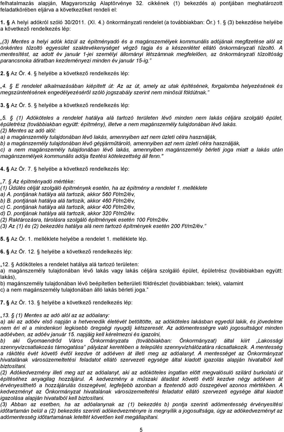 (3) bekezdése helyébe a következő rendelkezés lép: (3) Mentes a helyi adók közül az építményadó és a magánszemélyek kommunális adójának megfizetése alól az önkéntes tűzoltó egyesület