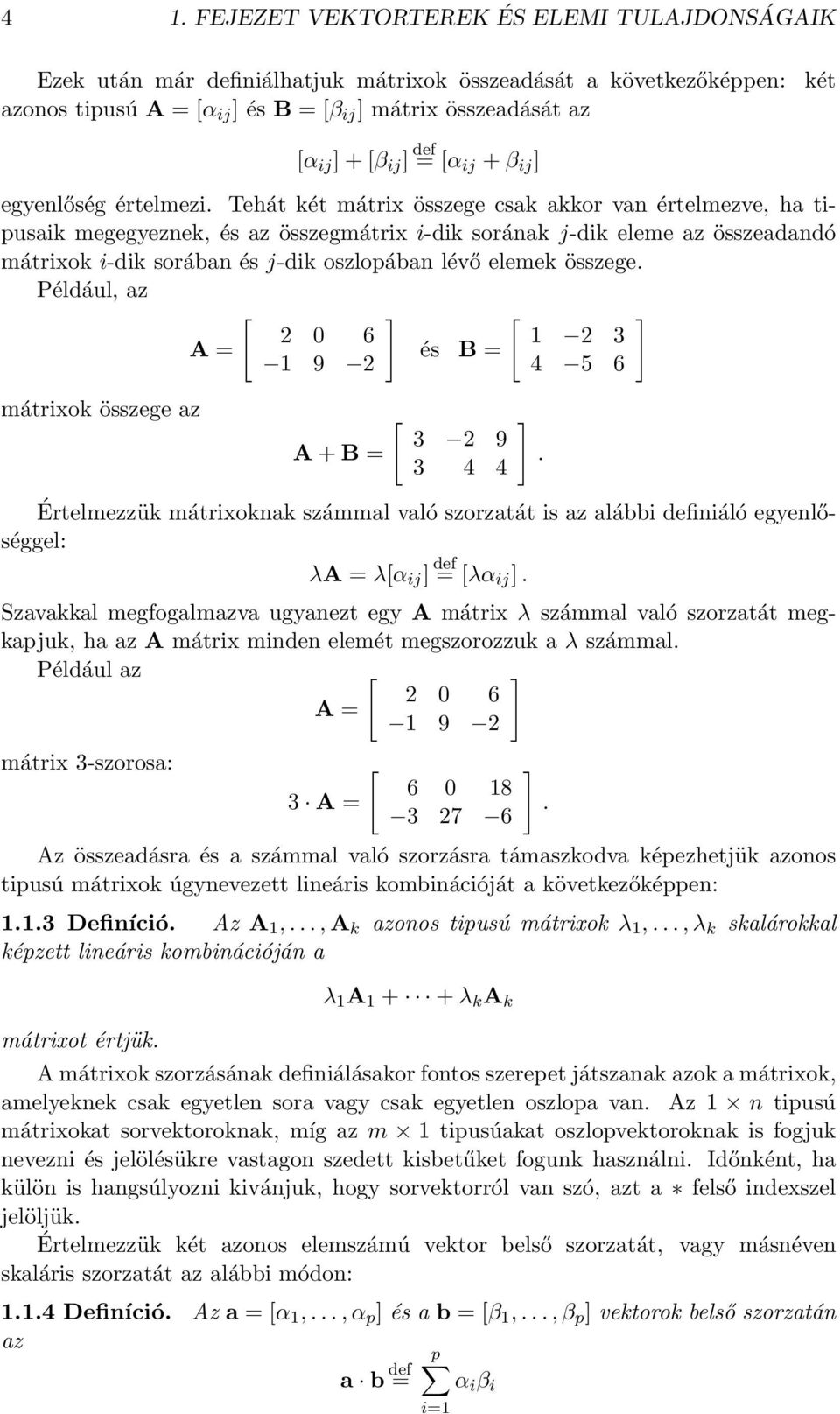 sorában és j-dik oszlopában lévő elemek összege Például, az A = [ 2 0 6 1 9 2 ] és B = [ 1 2 3 4 5 6 ] mátrixok összege az A + B = [ 3 2 9 3 4 4 ] Értelmezzük mátrixoknak számmal való szorzatát is az