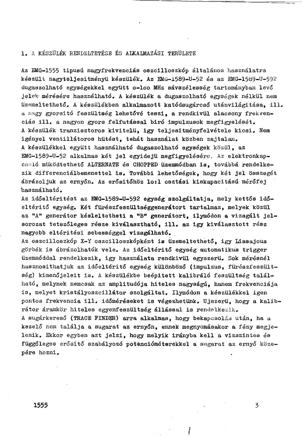 A készülékben alkalmazott katódsugárcsó utánvilágitása, ill. ~ n~gy gyorsító feszültség lehetévé teszi, a rendkivül alacsony frekvenciás ill. a nagyon gyors felfutábeal biró impulzusok megfigyelését.