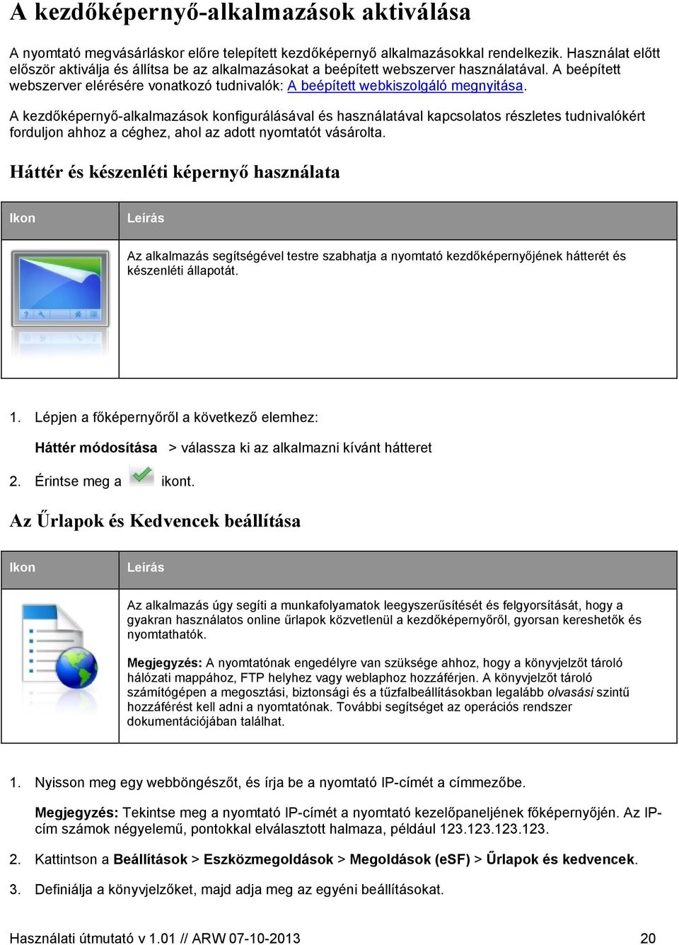 A kezdőképernyő-alkalmazások konfigurálásával és használatával kapcsolatos részletes tudnivalókért forduljon ahhoz a céghez, ahol az adott nyomtatót vásárolta.