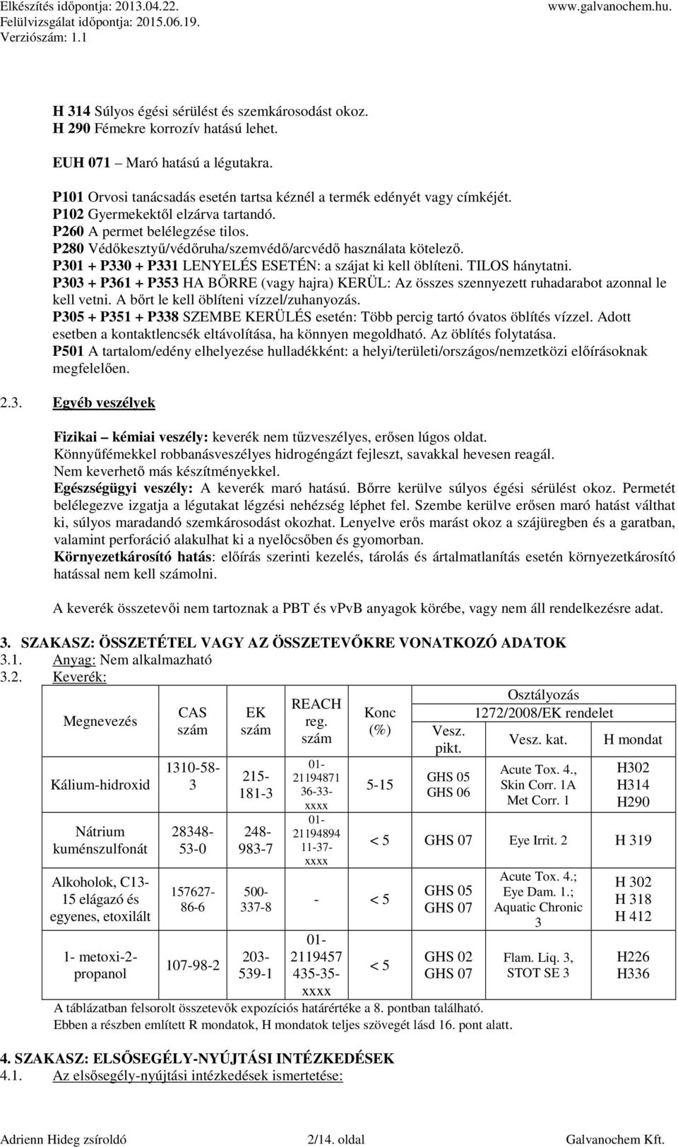 TILOS hánytatni. P303 + P361 + P353 HA BŐRRE (vagy hajra) KERÜL: Az összes szennyezett ruhadarabot azonnal le kell vetni. A bőrt le kell öblíteni vízzel/zuhanyozás.