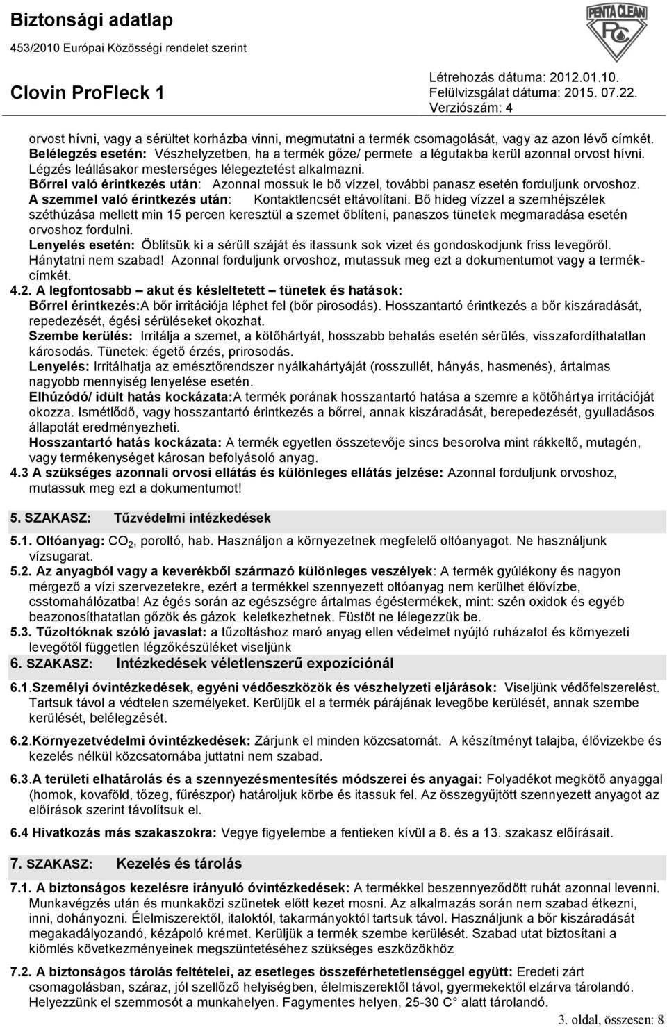 Bőrrel való érintkezés után: Azonnal mossuk le bő vízzel, további panasz esetén forduljunk orvoshoz. A szemmel való érintkezés után: Kontaktlencsét eltávolítani.