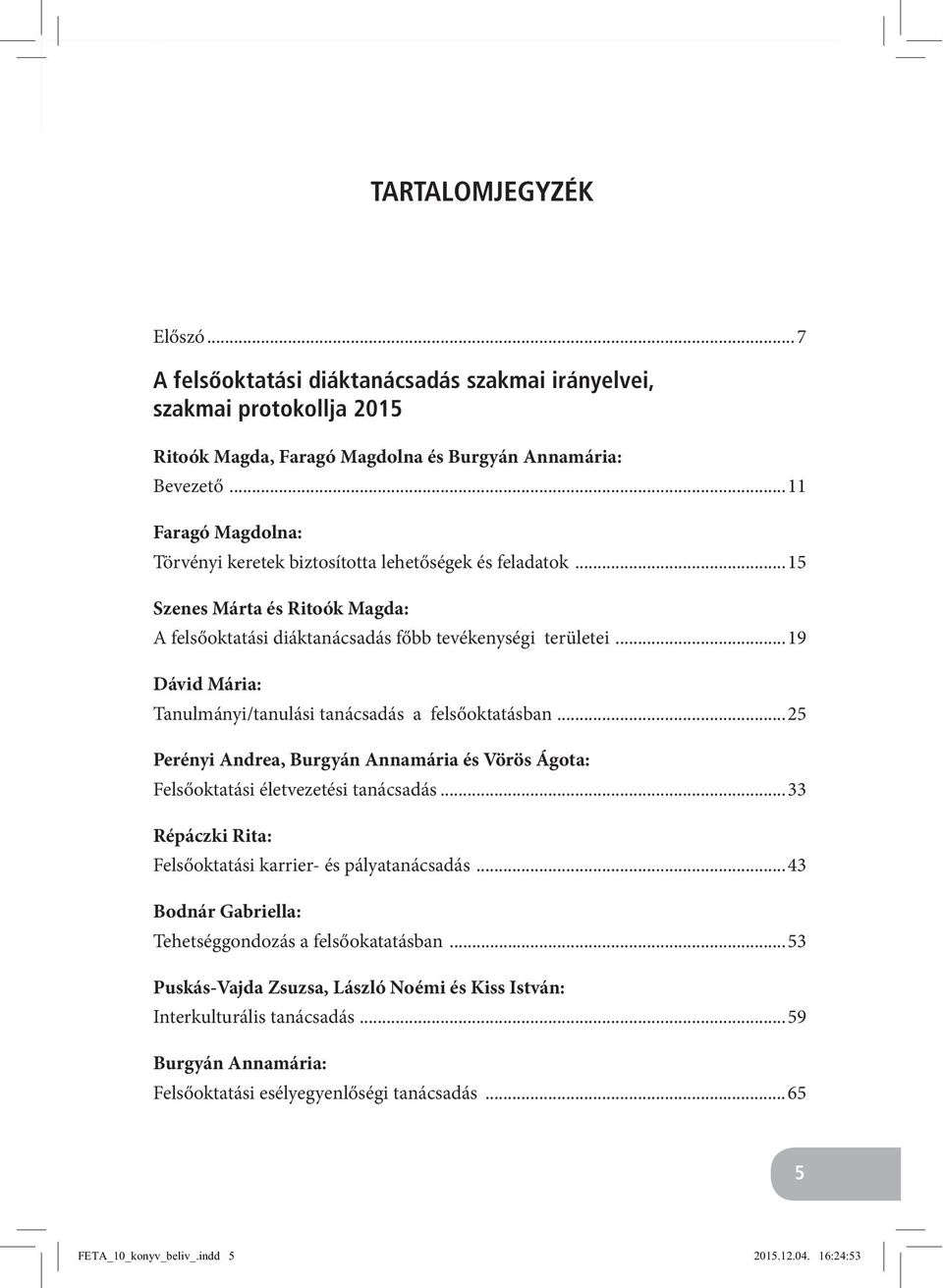 ..19 Dávid Mária: Tanulmányi/tanulási tanácsadás a felsőoktatásban...25 Perényi Andrea, Burgyán Annamária és Vörös Ágota: Felsőoktatási életvezetési tanácsadás.