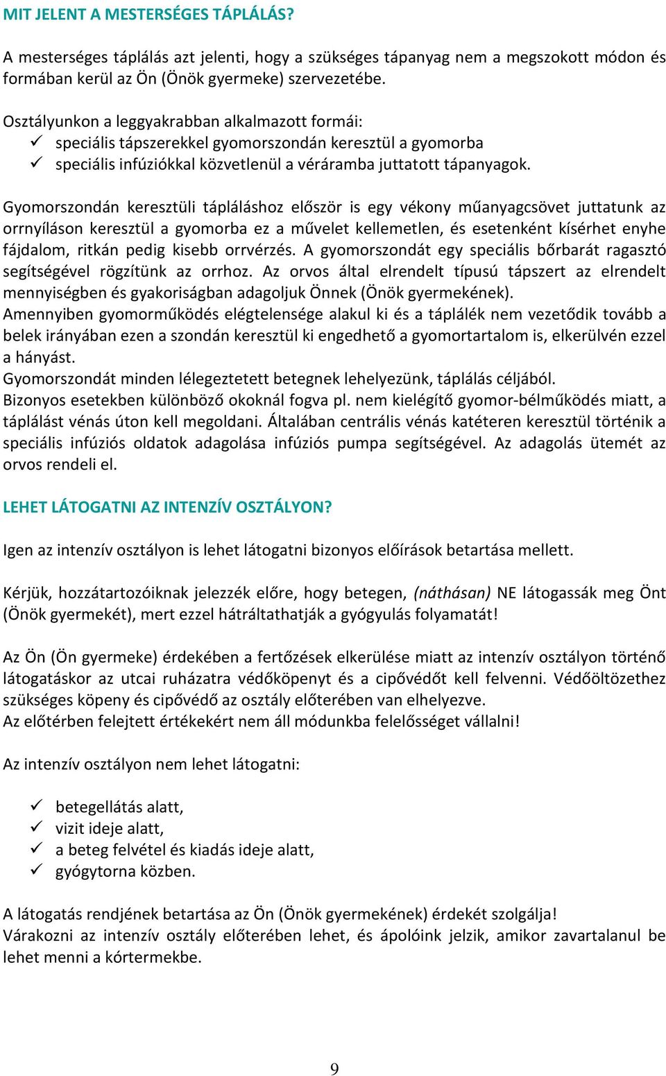 Gyomorszondán keresztüli tápláláshoz először is egy vékony műanyagcsövet juttatunk az orrnyíláson keresztül a gyomorba ez a művelet kellemetlen, és esetenként kísérhet enyhe fájdalom, ritkán pedig