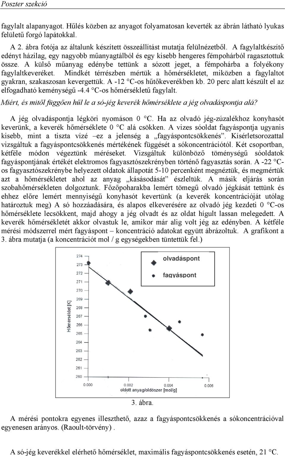 A külső műanyag edénybe tettünk a sózott jeget, a fémpohárba a folyékony fagylaltkeveréket. Mindkét térrészben mértük a hőmérsékletet, miközben a fagylaltot gyakran, szakaszosan kevergettük.