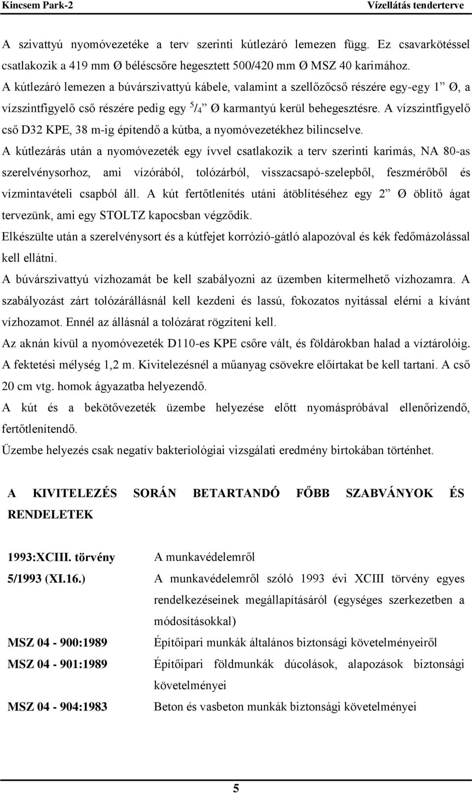 A vízszintfigyelő cső D32 KPE, 38 m-ig építendő a kútba, a nyomóvezetékhez bilincselve.