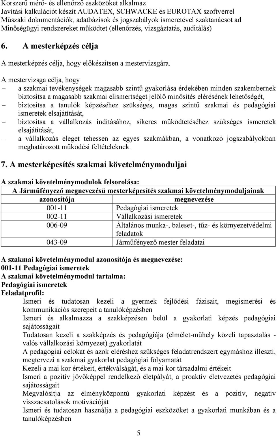 mestervizsga célja, hogy a szakmai tevékenységek magasabb szintű gyakorlása érdekében minden szakembernek biztosítsa a magasabb szakmai elismertséget jelölő minősítés elérésének lehetőségét,