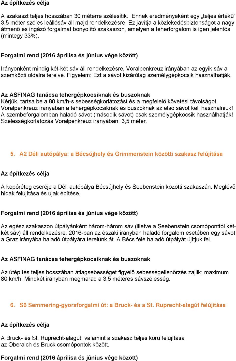 Irányonként mindig két-két sáv áll rendelkezésre, Voralpenkreuz irányában az egyik sáv a szemközti oldalra terelve. Figyelem: Ezt a sávot kizárólag személygépkocsik használhatják.