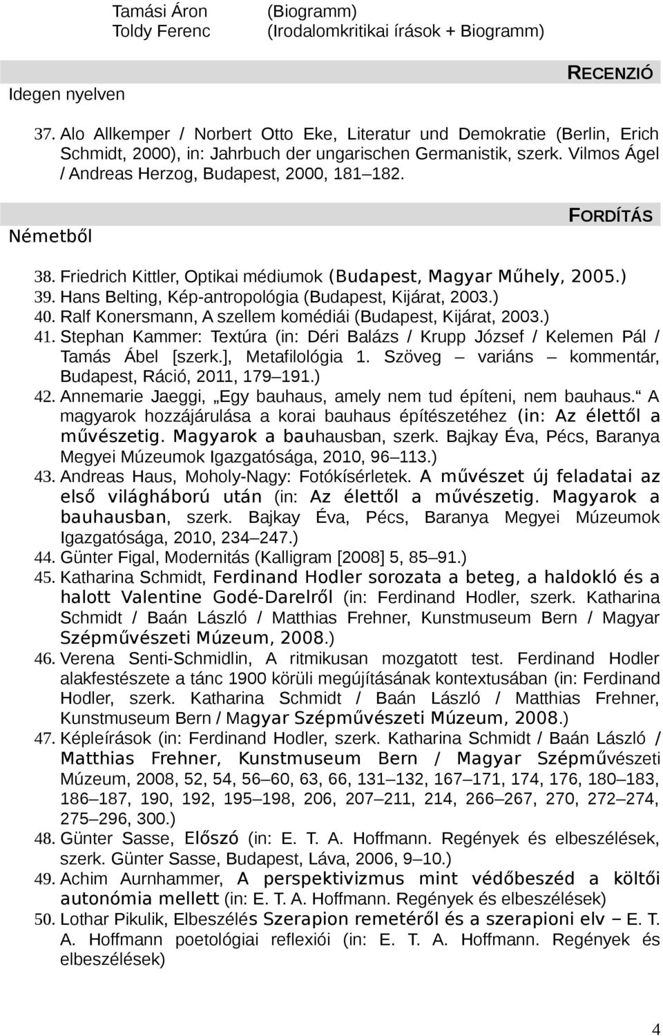 Németből FORDÍTÁS 38. Friedrich Kittler, Optikai médiumok (Budapest, Magyar Műhely, 2005.) 39. Hans Belting, Kép-antropológia (Budapest, Kijárat, 2003.) 40.