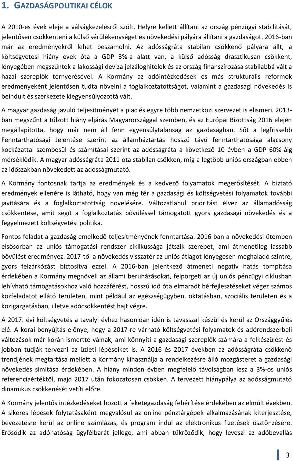 Az adósságráta stabilan csökkenő pályára állt, a költségvetési hiány évek óta a GDP 3%-a alatt van, a külső adósság drasztikusan csökkent, lényegében megszűntek a lakossági deviza jelzáloghitelek és