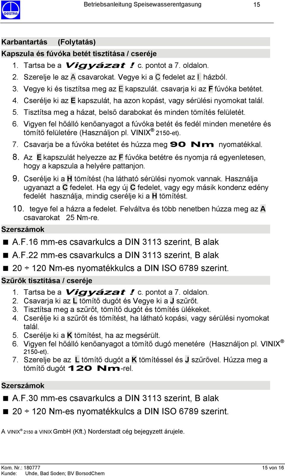 Tisztítsa meg a házat, belső darabokat és minden tömítés felületét. 6. Vigyen fel hőálló kenőanyagot a fúvóka betét és fedél minden menetére és tömítő felületére (Használjon pl. VINIX 2150-et). 7.