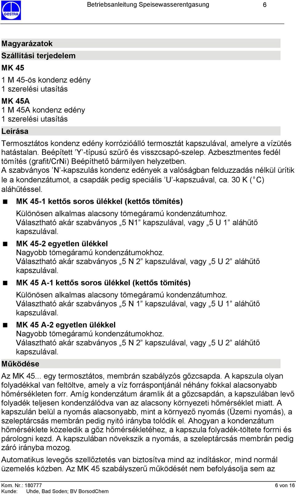 A szabványos N -kapszulás kondenz edények a valóságban felduzzadás nélkül ürítik le a kondenzátumot, a csapdák pedig speciális U -kapszuával, ca. 30 K (ºC) aláhűtéssel.