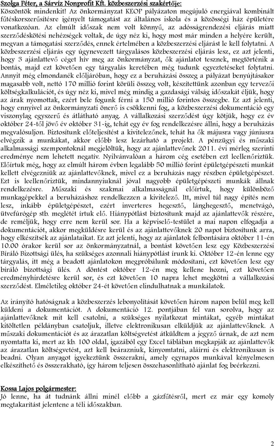 Az elmúlt időszak nem volt könnyű, az adósságrendezési eljárás miatt szerződéskötési nehézségek voltak, de úgy néz ki, hogy most már minden a helyére került, megvan a támogatási szerződés, ennek