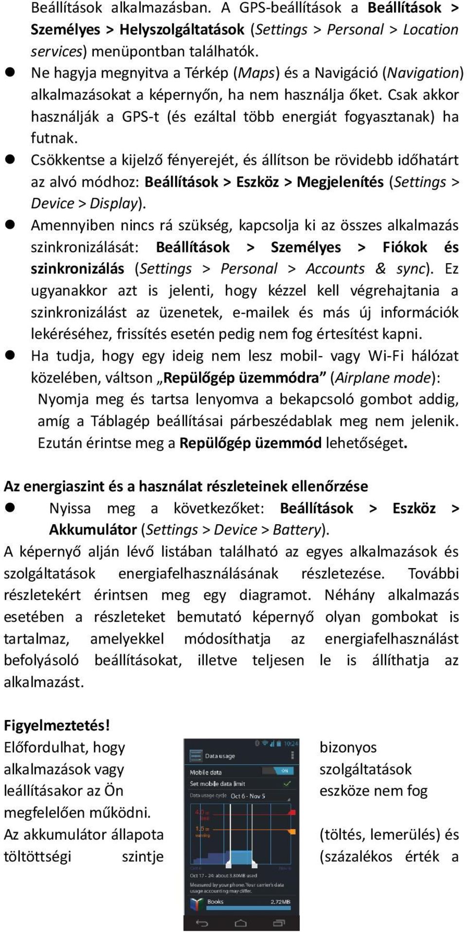 Csökkentse a kijelző fényerejét, és állítson be rövidebb időhatárt az alvó módhoz: Beállítások > Eszköz > Megjelenítés (Settings > Device > Display).