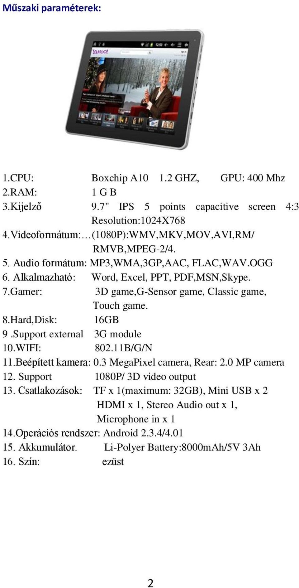 Gamer: 3D game,g-sensor game, Classic game, Touch game. 8.Hard,Disk: 16GB 9.Support external 3G module 10.WIFI: 802.11B/G/N 11.Beépített kamera: 0.3 MegaPixel camera, Rear: 2.