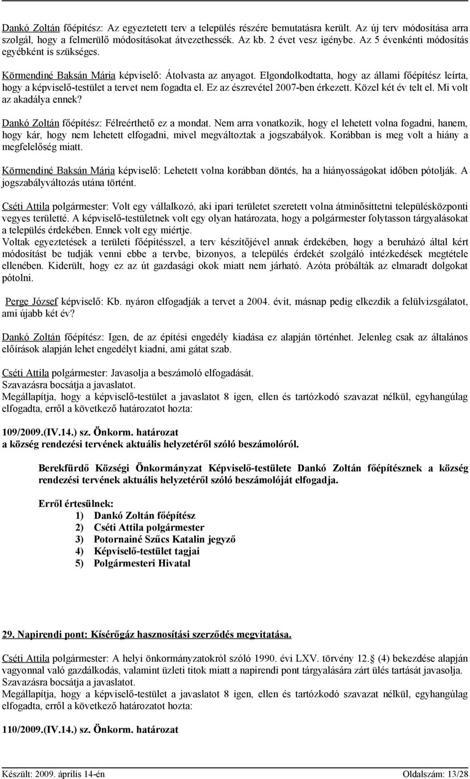 Elgondolkodtatta, hogy az állami főépítész leírta, hogy a képviselő-testület a tervet nem fogadta el. Ez az észrevétel 2007-ben érkezett. Közel két év telt el. Mi volt az akadálya ennek?