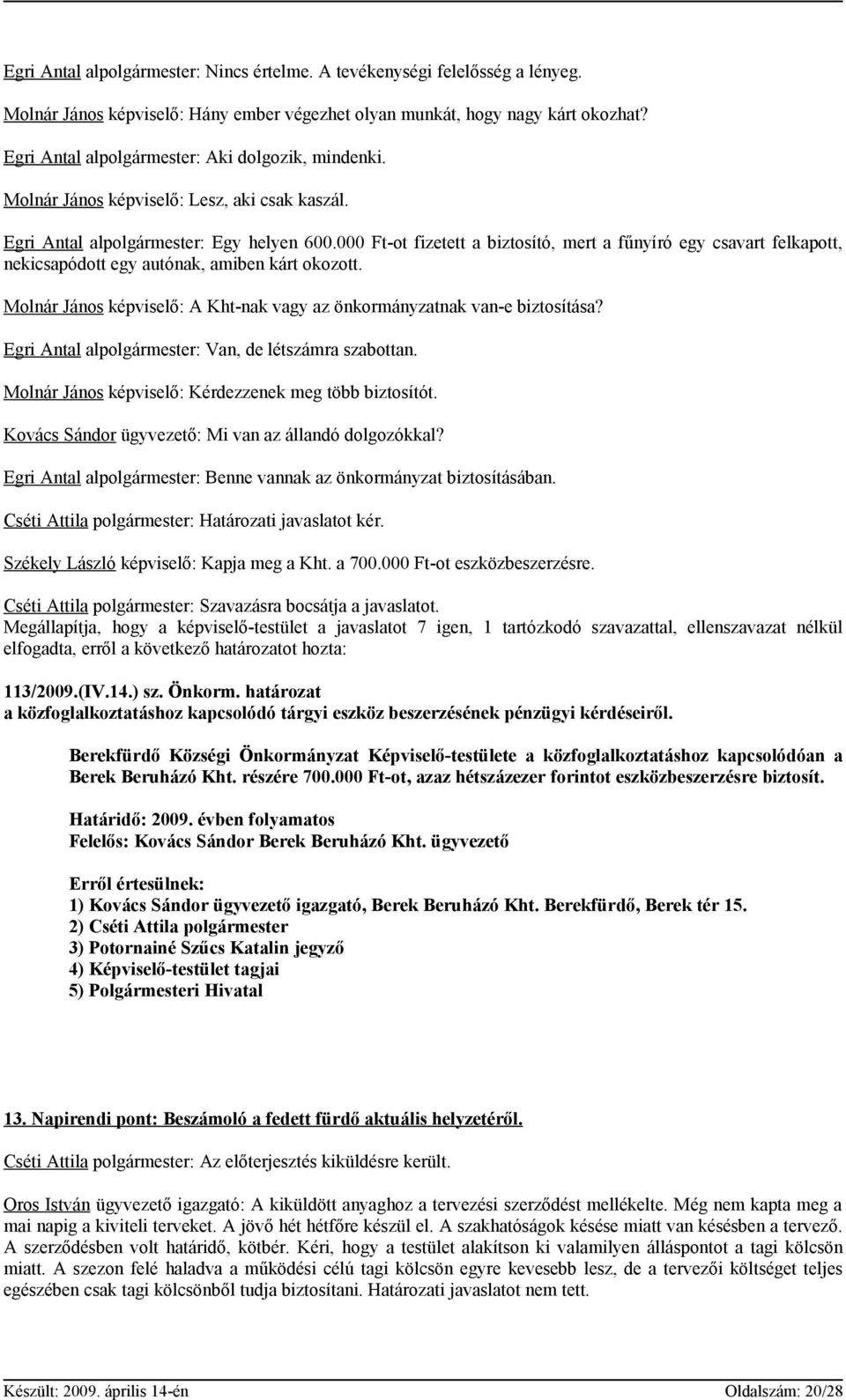 000 Ft-ot fizetett a biztosító, mert a fűnyíró egy csavart felkapott, nekicsapódott egy autónak, amiben kárt okozott. Molnár János képviselő: A Kht-nak vagy az önkormányzatnak van-e biztosítása?