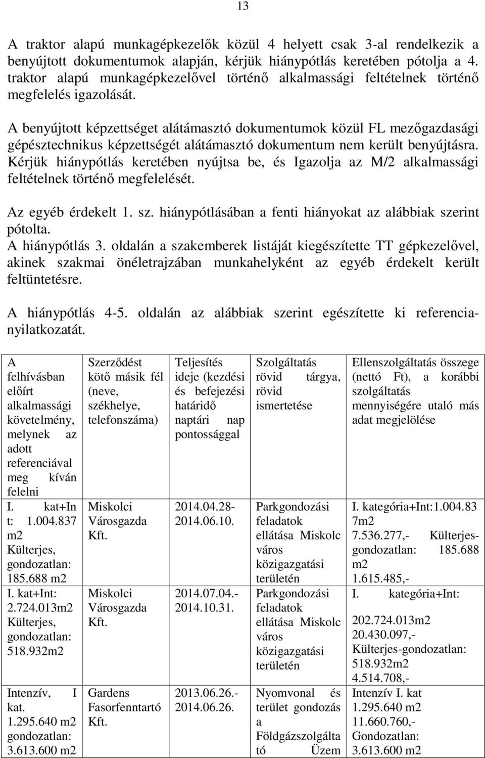 A benyújtott képzettséget alátámasztó dokumentumok közül FL mezőgazdasági gépésztechnikus képzettségét alátámasztó dokumentum nem került benyújtásra.