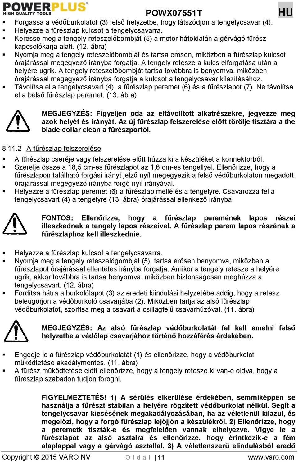 ábra) Nyomja meg a tengely reteszelőbombját és tartsa erősen, miközben a fűrészlap kulcsot órajárással megegyező irányba forgatja. A tengely retesze a kulcs elforgatása után a helyére ugrik.