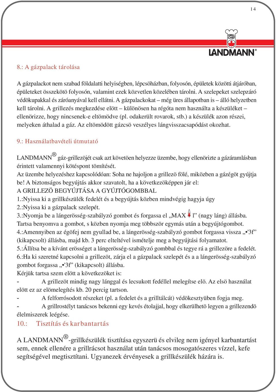 A grillezés megkezdése elött különösen ha régóta nem használta a készüléket ellenörizze, hogy nincsenek-e eltömödve (pl. odakerült rovarok, stb.) a készülék azon részei, melyeken áthalad a gáz.