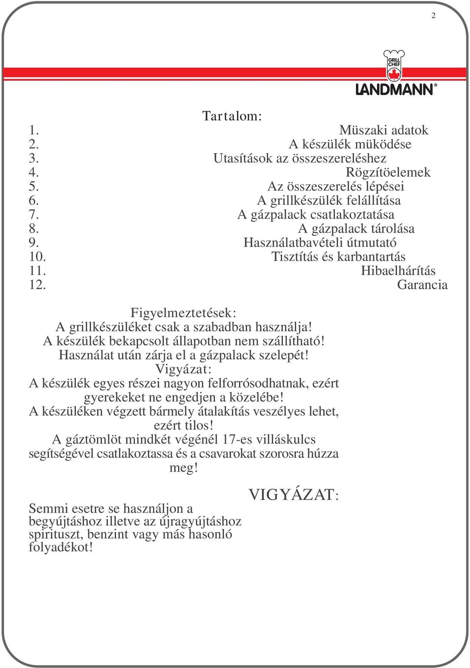 A készülék bekapcsolt állapotban nem szállítható! Használat után zárja el a gázpalack szelepét! Vigyázat: A készülék egyes részei nagyon felforrósodhatnak, ezért gyerekeket ne engedjen a közelébe!