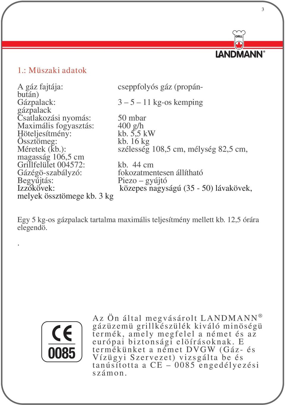 44 cm fokozatmentesen állítható Piezo gyújtó közepes nagyságú (35-50) lávakövek, Egy 5 kg-os gázpalack tartalma maximális teljesítmény mellett kb. 12,5 órára elegendö.