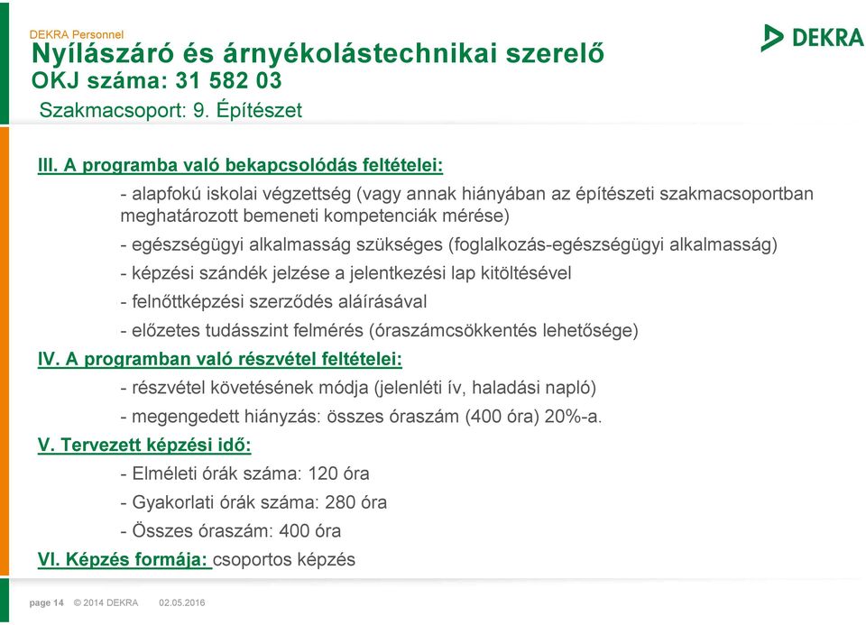 szükséges (foglalkozás-egészségügyi alkalmasság) - képzési szándék jelzése a jelentkezési lap kitöltésével - felnőttképzési szerződés aláírásával - előzetes tudásszint felmérés (óraszámcsökkentés