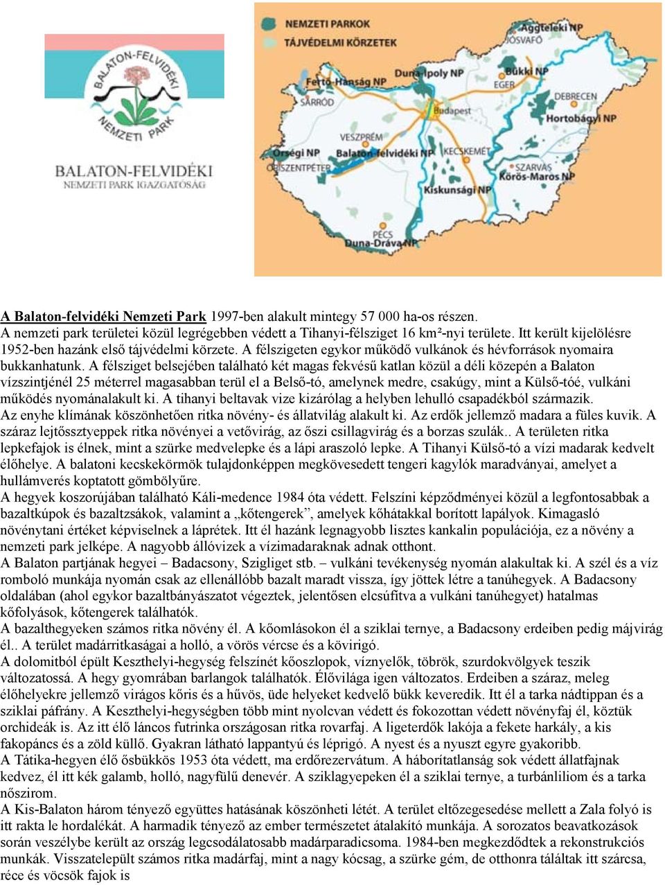 A félsziget belsejében található két magas fekvésű katlan közül a déli közepén a Balaton vízszintjénél 25 méterrel magasabban terül el a Belső-tó, amelynek medre, csakúgy, mint a Külső-tóé, vulkáni