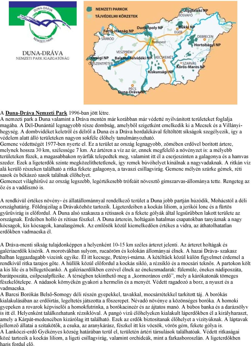 A dombvidéket keletről és délről a Duna és a Dráva hordalékával feltöltött síkságok szegélyezik, így a védelem alatt álló területeken nagyon sokféle élőhely tanulmányozható.