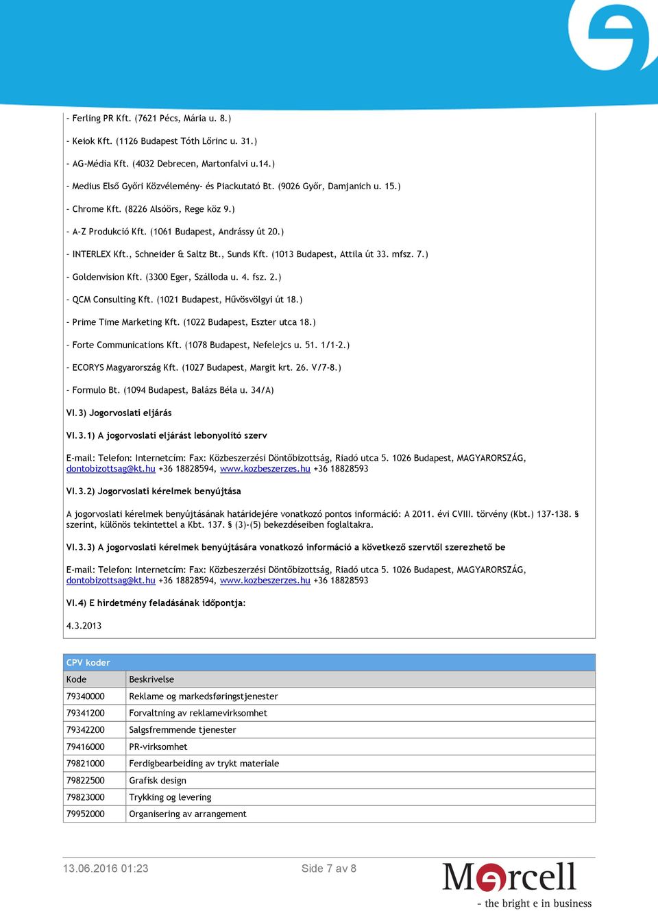 mfsz. 7.) Goldenvision Kft. (3300 Eger, Szálloda u. 4. fsz. 2.) QCM Consulting Kft. (1021 Budapest, Hűvösvölgyi út 18.) Prime Time Marketing Kft. (1022 Budapest, Eszter utca 18.