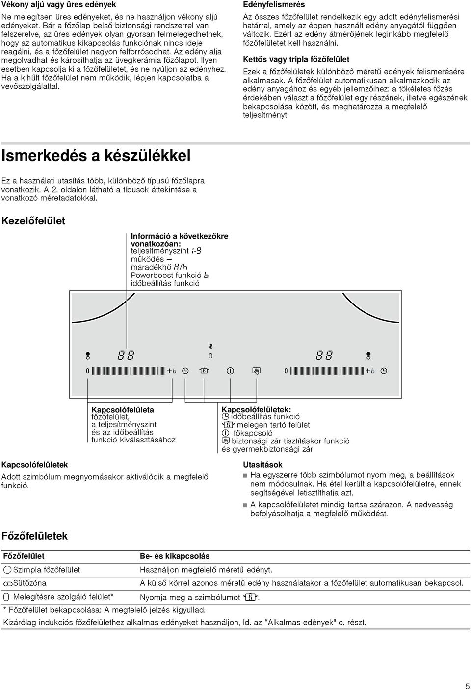 felforrósodhat. Az edény alja megolvadhat és károsíthatja az üvegkerámia főzőlapot. Ilyen esetben kapcsolja ki a főzőfelületet, és ne nyúljon az edényhez.