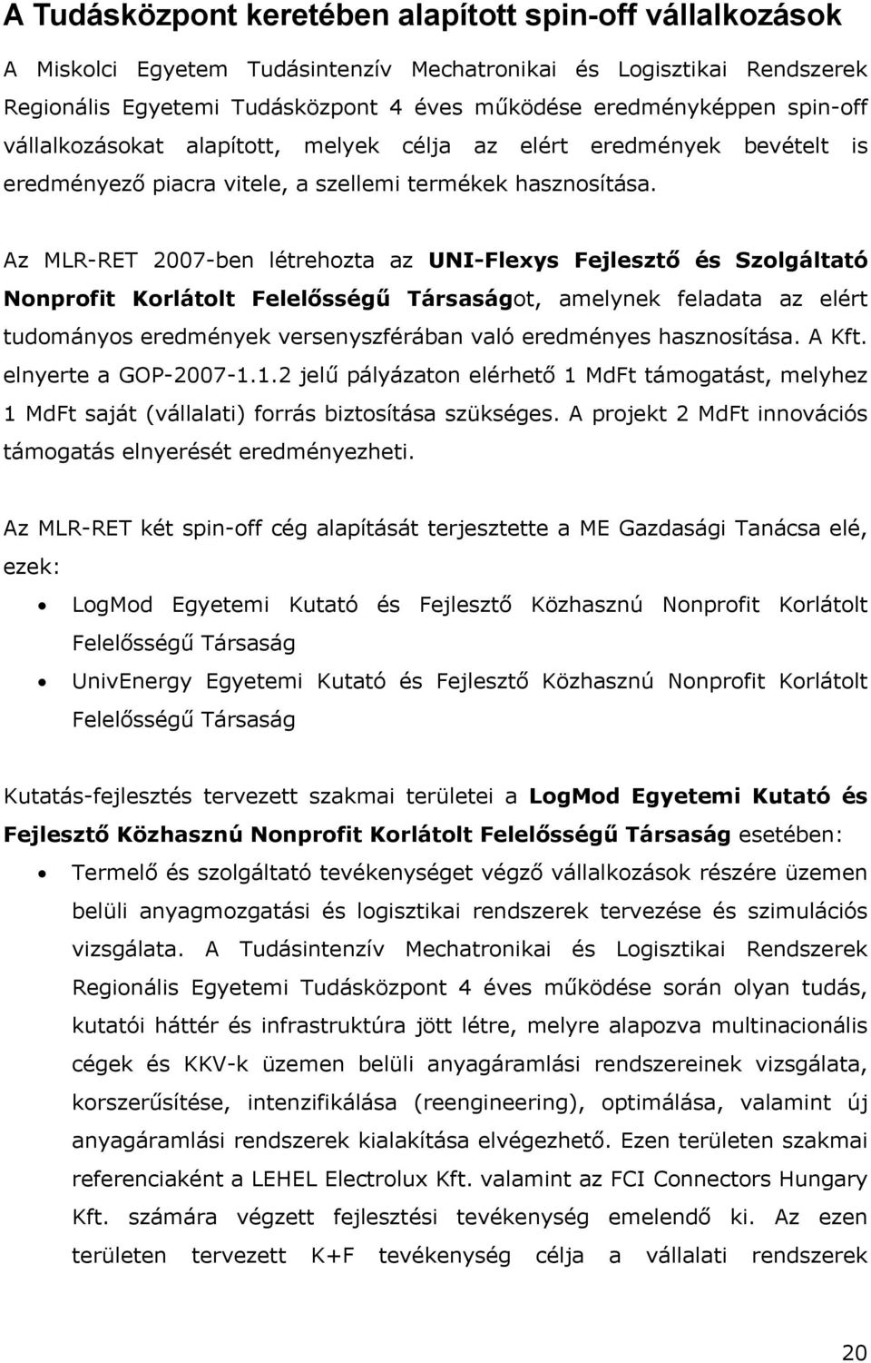 Az MLR-RET 2007-ben létrehozta az UNI-Flexys Fejlesztő és Szolgáltató Nonprofit Korlátolt Felelősségű Társaságot, amelynek feladata az elért tudományos eredmények versenyszférában való eredményes