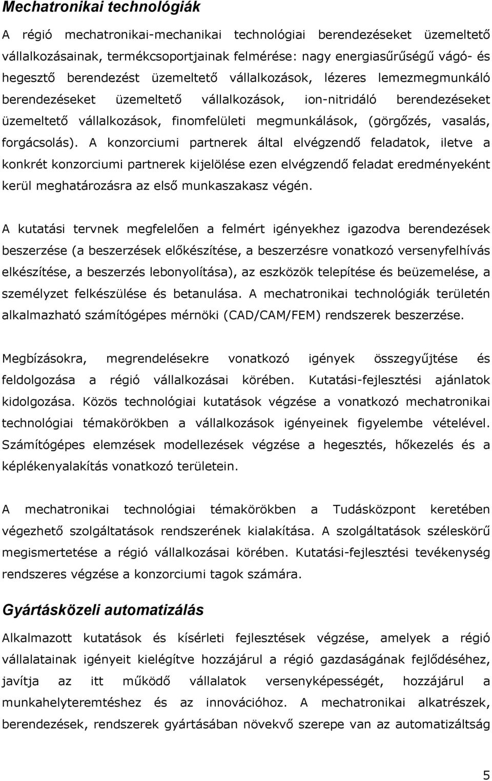 A konzorciumi partnerek által elvégzendő feladatok, iletve a konkrét konzorciumi partnerek kijelölése ezen elvégzendő feladat eredményeként kerül meghatározásra az első munkaszakasz végén.