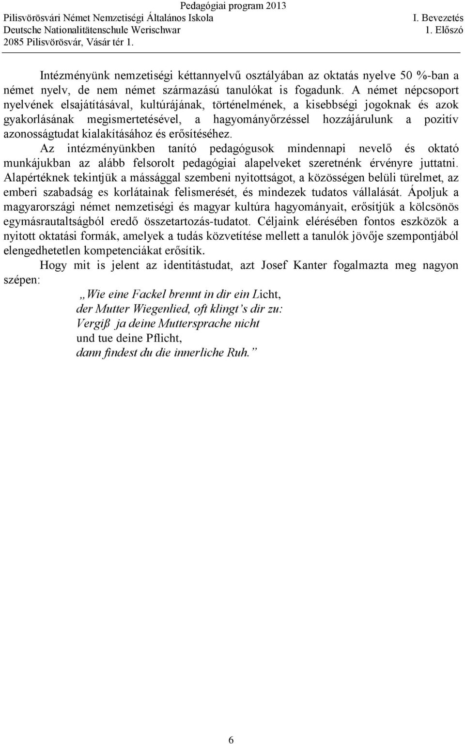 A német népcsoport nyelvének elsajátításával, kultúrájának, történelmének, a kisebbségi jogoknak és azok gyakorlásának megismertetésével, a hagyományőrzéssel hozzájárulunk a pozitív azonosságtudat