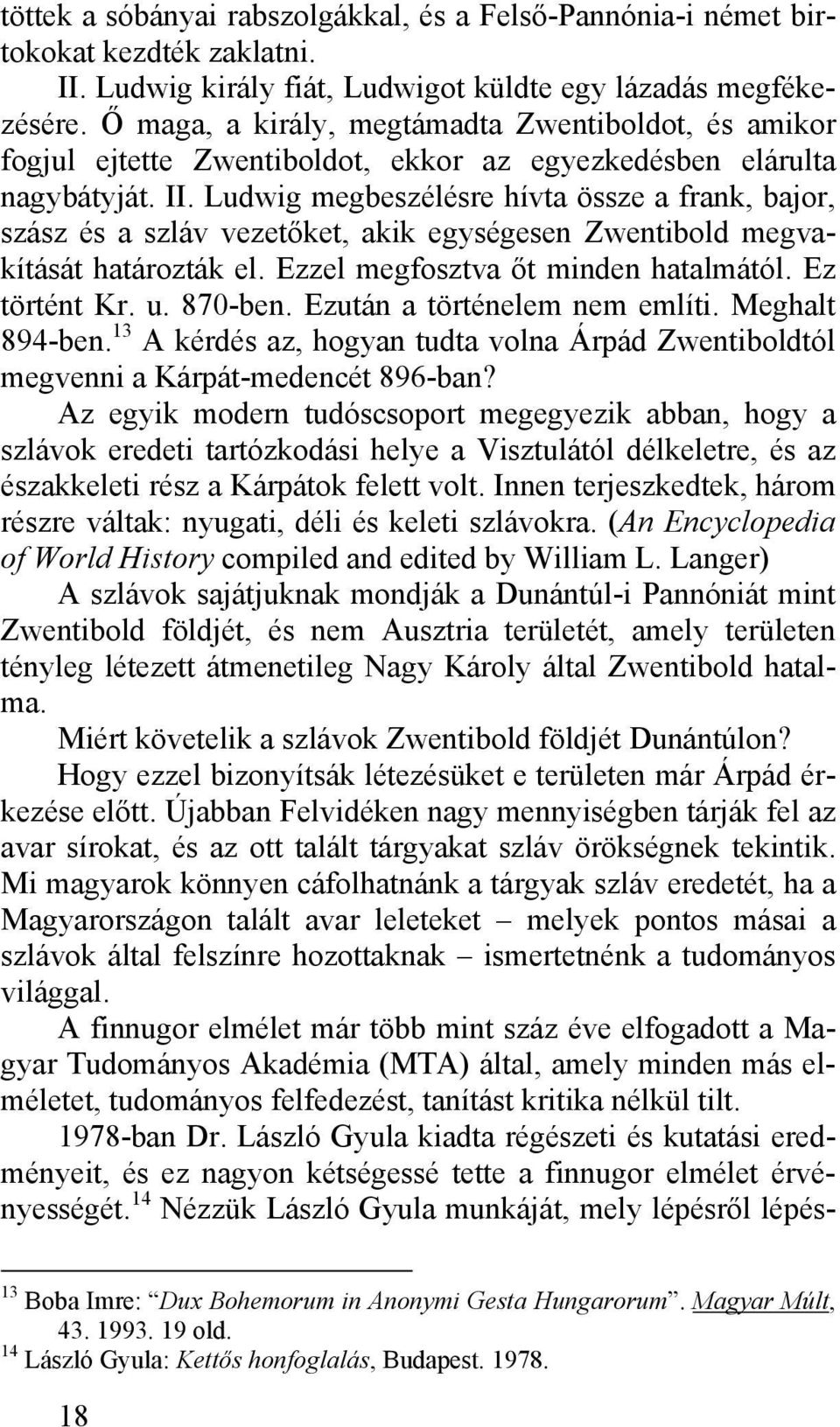 Ludwig megbeszélésre hívta össze a frank, bajor, szász és a szláv vezetőket, akik egységesen Zwentibold megvakítását határozták el. Ezzel megfosztva őt minden hatalmától. Ez történt Kr. u. 870-ben.