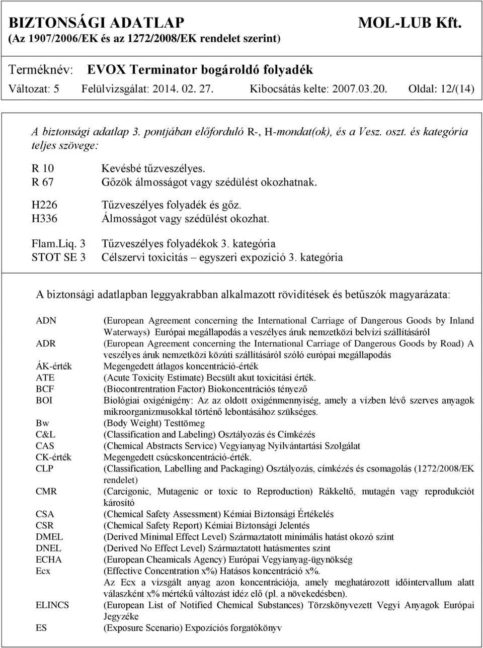 Álmosságot vagy szédülést okozhat. Tűzveszélyes folyadékok 3. kategória Célszervi toxicitás egyszeri expozíció 3.