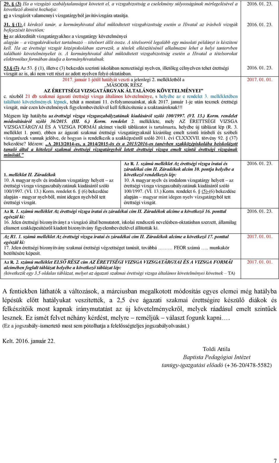 (1) A kérdező tanár, a kormányhivatal által működtetett vizsgabizottság esetén a Hivatal az írásbeli vizsgák befejezését követően; b) az akkreditált vizsgatárgyakhoz a vizsgatárgy követelményei