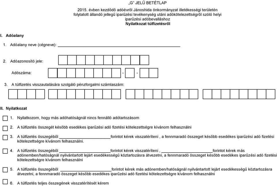 túlfizetésről I. Adóalany 1. Adóalany neve (cégneve): 2. Adóazonosító jele: Adószáma: - - 3. A túlfizetés visszautalására szolgáló pénzforgalmi számlaszám: II. Nyilatkozat 1.