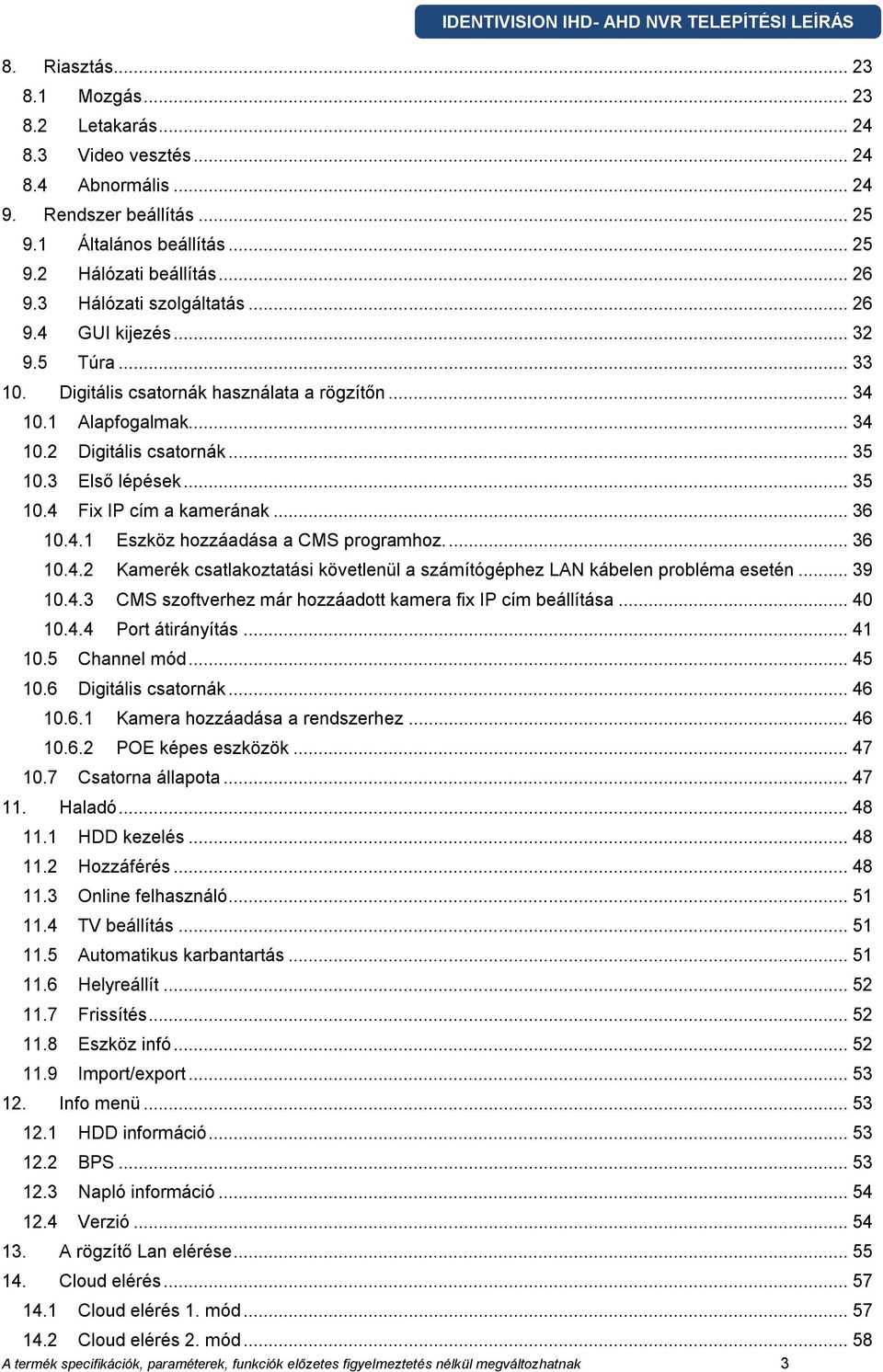 3 Első lépések... 35 10.4 Fix IP cím a kamerának... 36 10.4.1 Eszköz hozzáadása a CMS programhoz.... 36 10.4.2 Kamerék csatlakoztatási követlenül a számítógéphez LAN kábelen probléma esetén... 39 10.